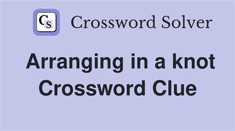 arranging in a knot|arranging in knot crossword.